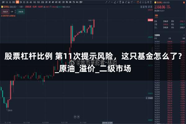 股票杠杆比例 第11次提示风险，这只基金怎么了？_原油_溢价_二级市场