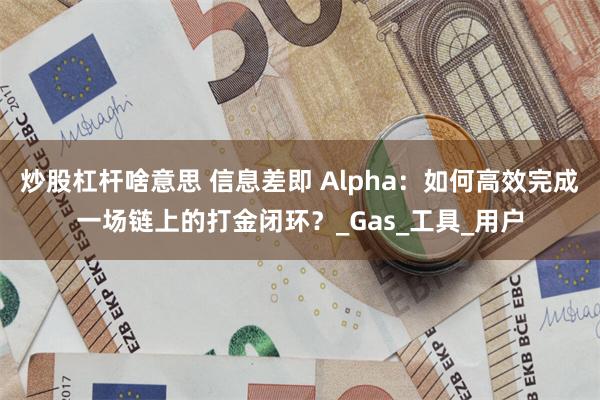 炒股杠杆啥意思 信息差即 Alpha：如何高效完成一场链上的打金闭环？_Gas_工具_用户