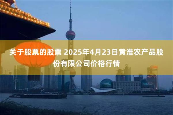 关于股票的股票 2025年4月23日黄淮农产品股份有限公司价格行情