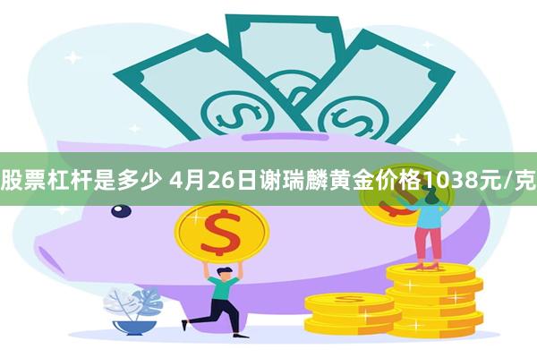 股票杠杆是多少 4月26日谢瑞麟黄金价格1038元/克