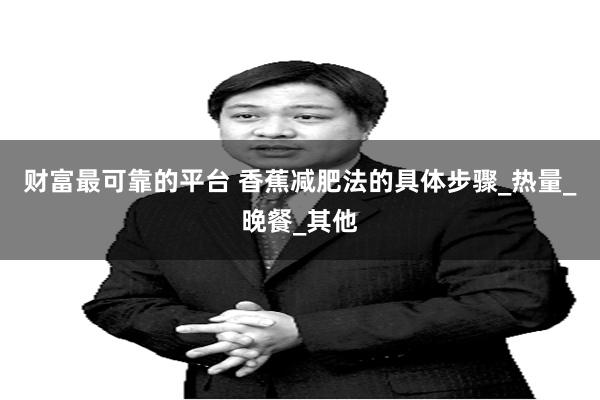 财富最可靠的平台 香蕉减肥法的具体步骤_热量_晚餐_其他