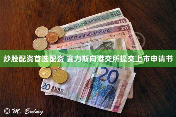 炒股配资首选配资 赛力斯向港交所提交上市申请书