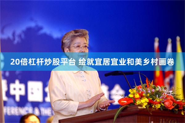 20倍杠杆炒股平台 绘就宜居宜业和美乡村画卷