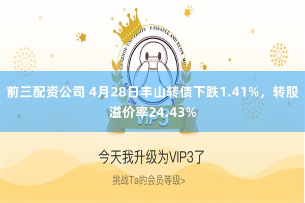 前三配资公司 4月28日丰山转债下跌1.41%，转股溢价率24.43%