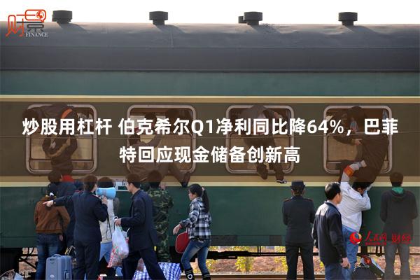 炒股用杠杆 伯克希尔Q1净利同比降64%，巴菲特回应现金储备创新高