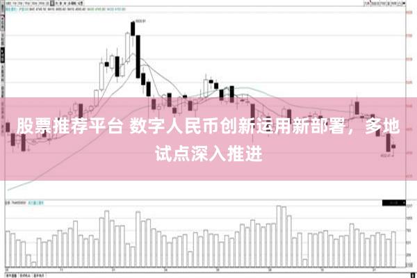 股票推荐平台 数字人民币创新运用新部署，多地试点深入推进