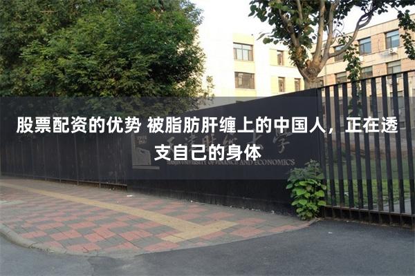 股票配资的优势 被脂肪肝缠上的中国人，正在透支自己的身体