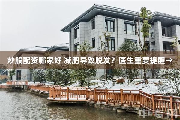 炒股配资哪家好 减肥导致脱发？医生重要提醒→