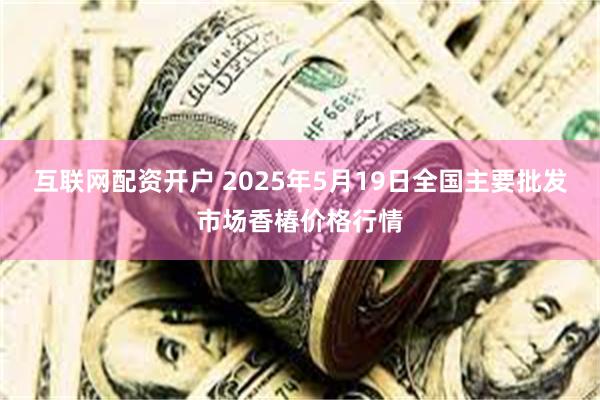 互联网配资开户 2025年5月19日全国主要批发市场香椿价格行情