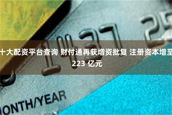 十大配资平台查询 财付通再获增资批复 注册资本增至 223 亿元