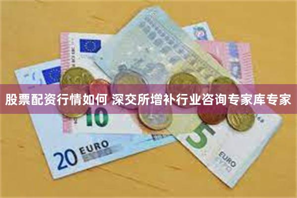 股票配资行情如何 深交所增补行业咨询专家库专家