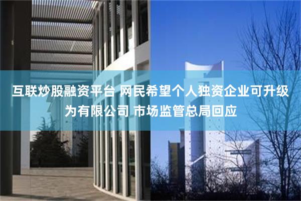 互联炒股融资平台 网民希望个人独资企业可升级为有限公司 市场监管总局回应