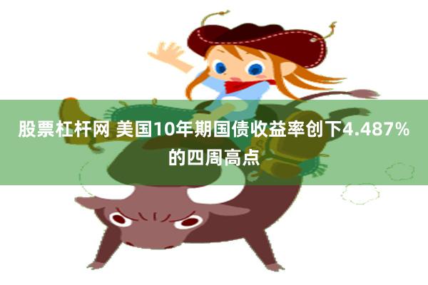 股票杠杆网 美国10年期国债收益率创下4.487%的四周高点