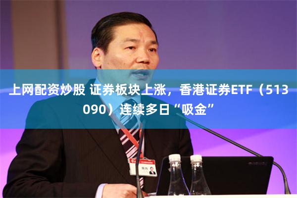上网配资炒股 证券板块上涨，香港证券ETF（513090）连续多日“吸金”