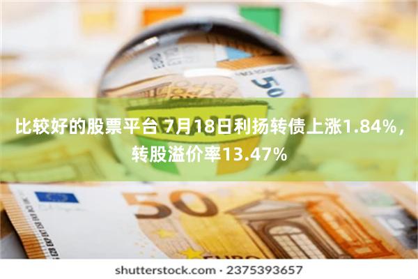 比较好的股票平台 7月18日利扬转债上涨1.84%，转股溢价率13.47%