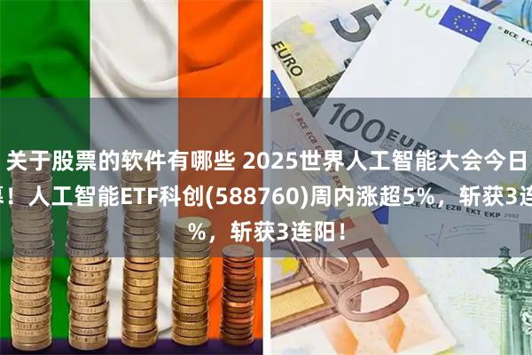 关于股票的软件有哪些 2025世界人工智能大会今日启幕！人工智能ETF科创(588760)周内涨超5%，斩获3连阳！