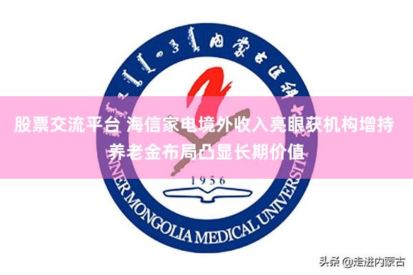 股票交流平台 海信家电境外收入亮眼获机构增持 养老金布局凸显长期价值