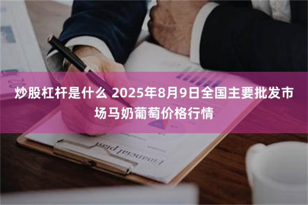 炒股杠杆是什么 2025年8月9日全国主要批发市场马奶葡萄价格行情