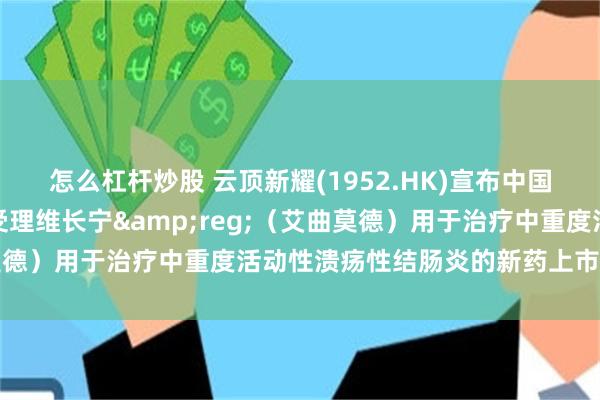 怎么杠杆炒股 云顶新耀(1952.HK)宣布中国台湾地区药政部门正式受理维长宁&reg;（艾曲莫德）用于治疗中重度活动性溃疡性结肠炎的新药上市许可申请
