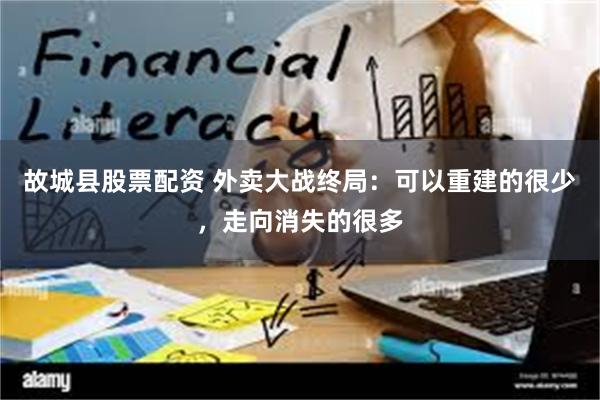 故城县股票配资 外卖大战终局：可以重建的很少，走向消失的很多
