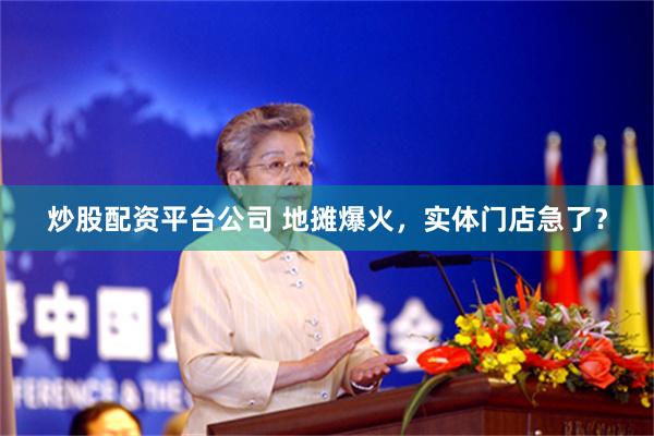 炒股配资平台公司 地摊爆火，实体门店急了？
