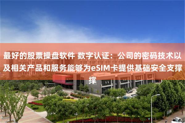 最好的股票操盘软件 数字认证：公司的密码技术以及相关产品和服务能够为eSIM卡提供基础安全支撑