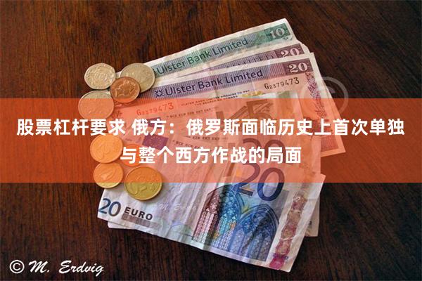股票杠杆要求 俄方：俄罗斯面临历史上首次单独与整个西方作战的局面