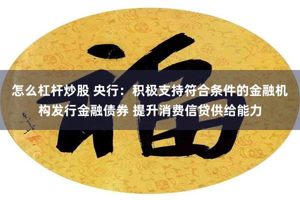 怎么杠杆炒股 央行：积极支持符合条件的金融机构发行金融债券 提升消费信贷供给能力